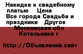 Накидка к свадебному платью  › Цена ­ 3 000 - Все города Свадьба и праздники » Другое   . Московская обл.,Котельники г.